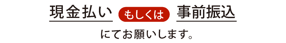 現金払いもしくは事前振込にてお願いします。
