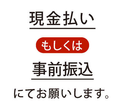 現金払いもしくは事前振込にてお願いします。